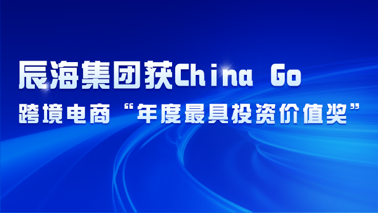 辰海集团获China Go-跨境电商“年度最具投资价值奖”